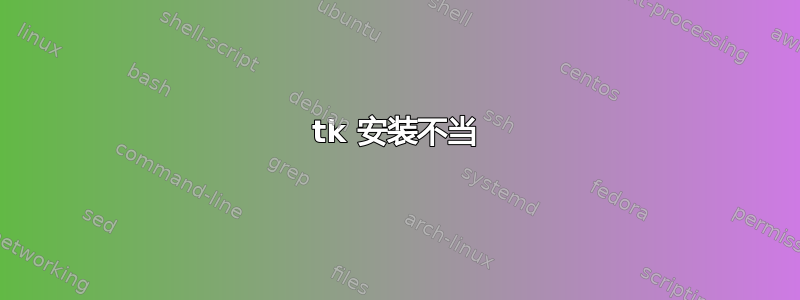 tk 安装不当