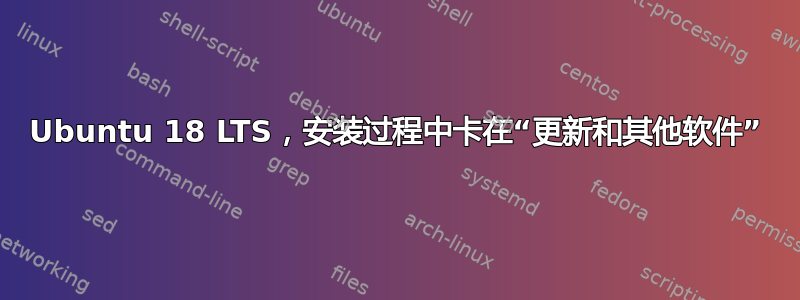 Ubuntu 18 LTS，安装过程中卡在“更新和其他软件”