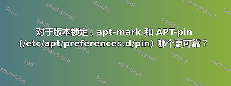 对于版本锁定，apt-mark 和 APT-pin (/etc/apt/preferences.d/pin) 哪个更可靠？