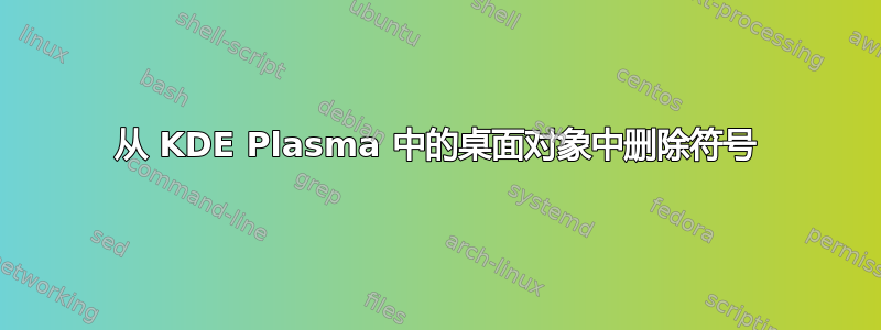 从 KDE Plasma 中的桌面对象中删除符号