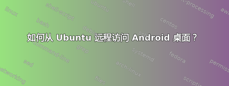 如何从 Ubuntu 远程访问 Android 桌面？