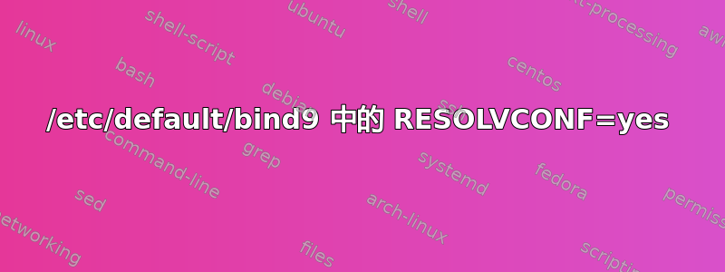 /etc/default/bind9 中的 RESOLVCONF=yes