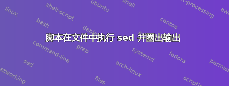 脚本在文件中执行 sed 并圈出输出