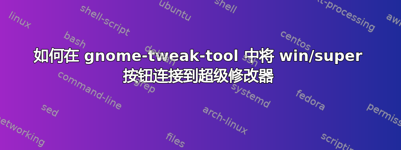 如何在 gnome-tweak-tool 中将 win/super 按钮连接到超级修改器