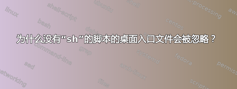 为什么没有“sh”的脚本的桌面入口文件会被忽略？