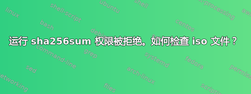 运行 sha256sum 权限被拒绝。如何检查 iso 文件？