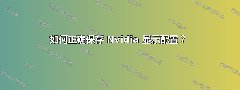 如何正确保存 Nvidia 显示配置？