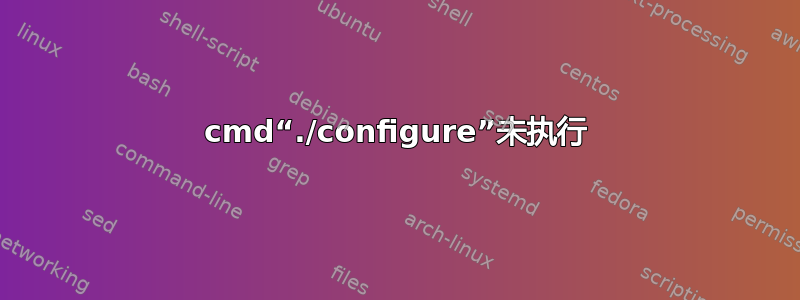 cmd“./configure”未执行