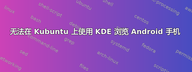 无法在 Kubuntu 上使用 KDE 浏览 Android 手机