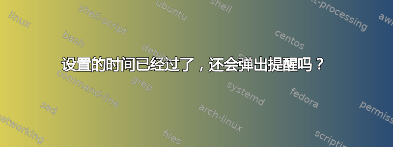 设置的时间已经过了，还会弹出提醒吗？