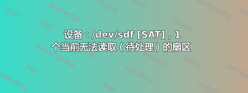 设备：/dev/sdf [SAT]，1 个当前无法读取（待处理）的扇区 