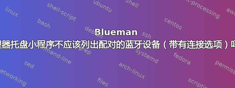 Blueman 管理器托盘小程序不应该列出配对的蓝牙设备（带有连接选项）吗？