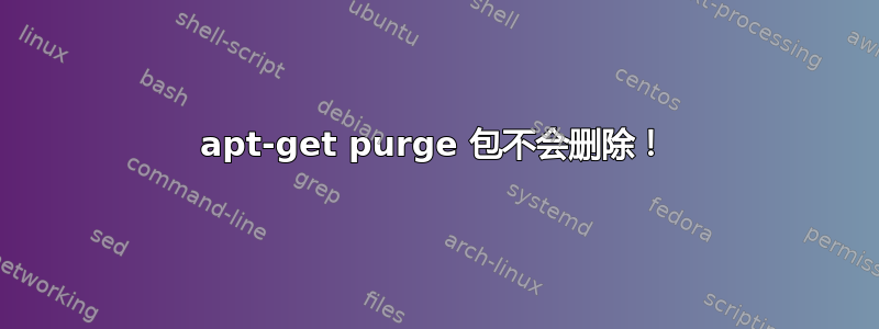 apt-get purge 包不会删除！