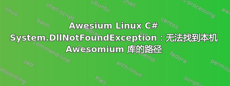 Awesium Linux C# System.DllNotFoundException：无法找到本机 Awesomium 库的路径