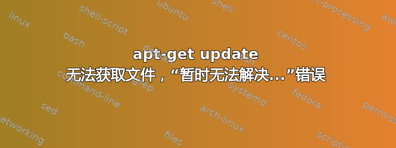 apt-get update 无法获取文件，“暂时无法解决...”错误