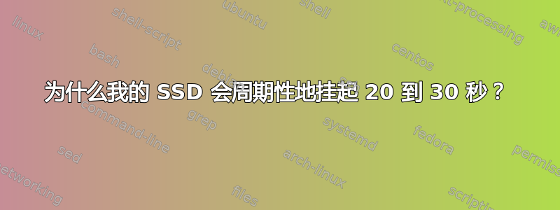 为什么我的 SSD 会周期性地挂起 20 到 30 秒？