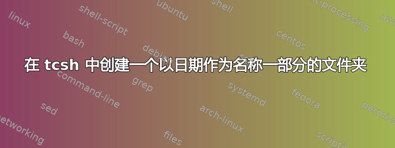 在 tcsh 中创建一个以日期作为名称一部分的文件夹