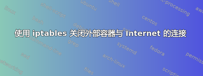 使用 iptables 关闭外部容器与 Internet 的连接