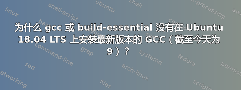 为什么 gcc 或 build-essential 没有在 Ubuntu 18.04 LTS 上安装最新版本的 GCC（截至今天为 9）？