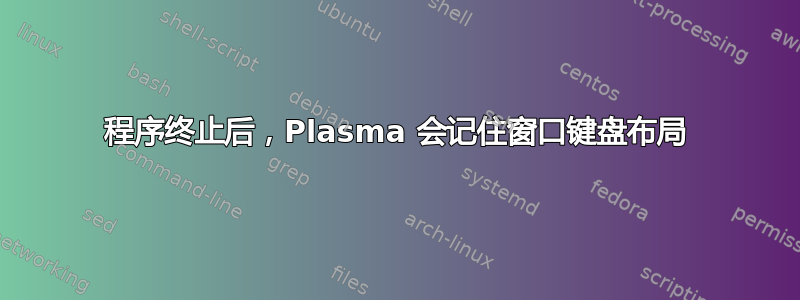 程序终止后，Plasma 会记住窗口键盘布局