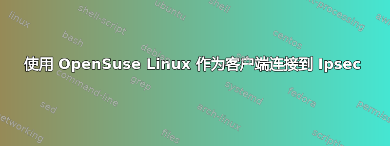 使用 OpenSuse Linux 作为客户端连接到 Ipsec