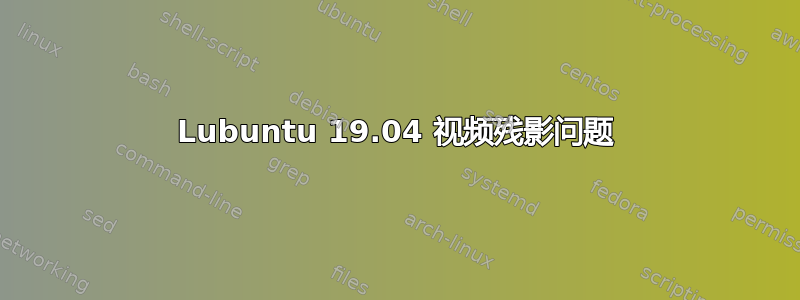 Lubuntu 19.04 视频残影问题