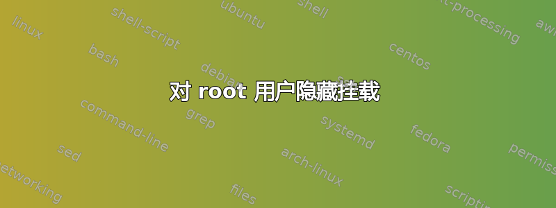 对 root 用户隐藏挂载