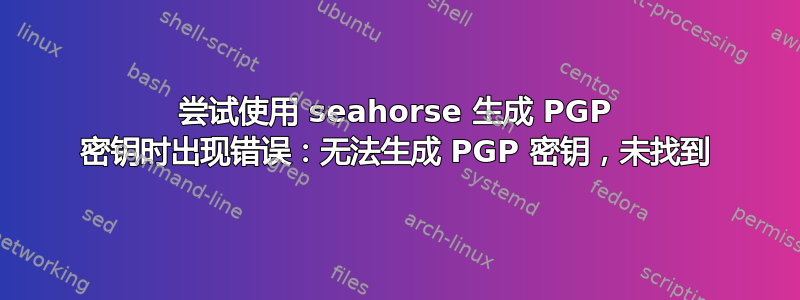 尝试使用 seahorse 生成 PGP 密钥时出现错误：无法生成 PGP 密钥，未找到