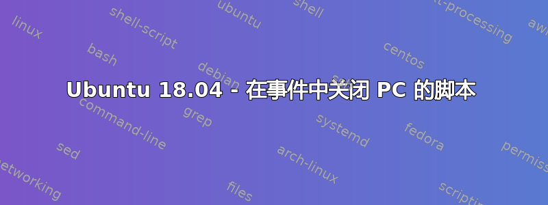 Ubuntu 18.04 - 在事件中关闭 PC 的脚本