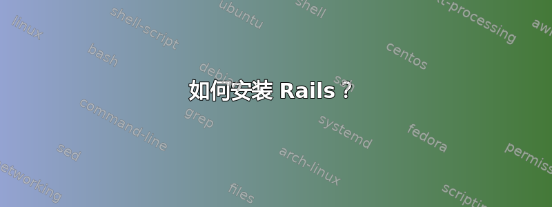 如何安装 Rails？