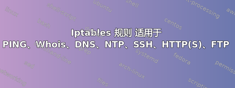 Iptables 规则 适用于 PING、Whois、DNS、NTP、SSH、HTTP(S)、FTP