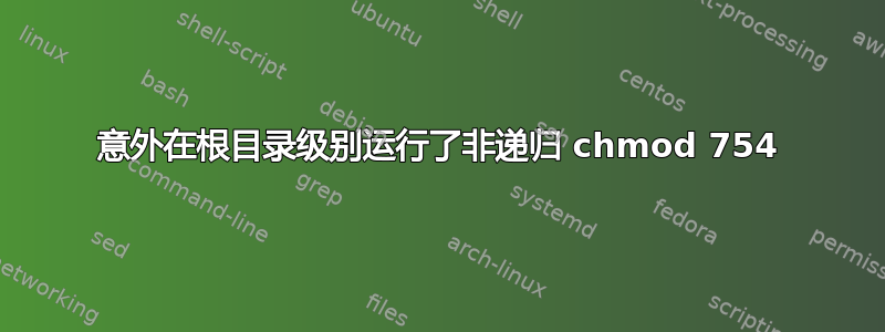 意外在根目录级别运行了非递归 chmod 754