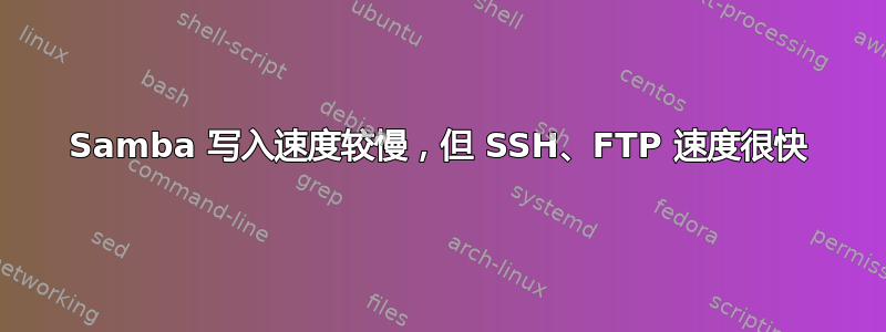 Samba 写入速度较慢，但​​ SSH、FTP 速度很快