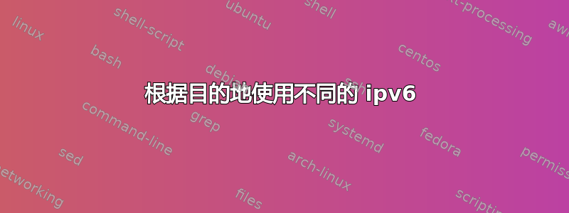 根据目的地使用不同的 ipv6