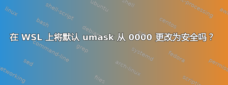 在 WSL 上将默认 umask 从 0000 更改为安全吗？