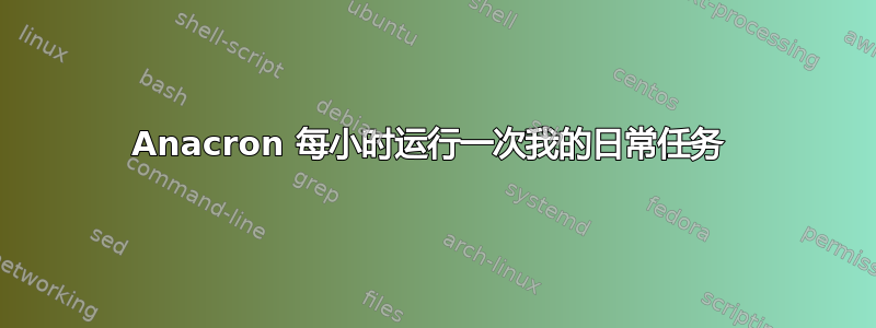 Anacron 每小时运行一次我的日常任务 