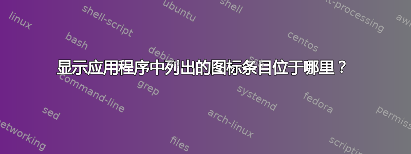 显示应用程序中列出的图标条目位于哪里？