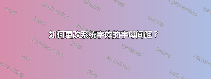 如何更改系统字体的字母间距？