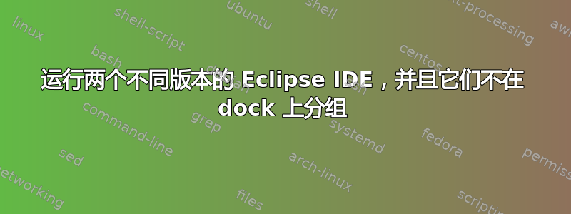 运行两个不同版本的 Eclipse IDE，并且它们不在 dock 上分组