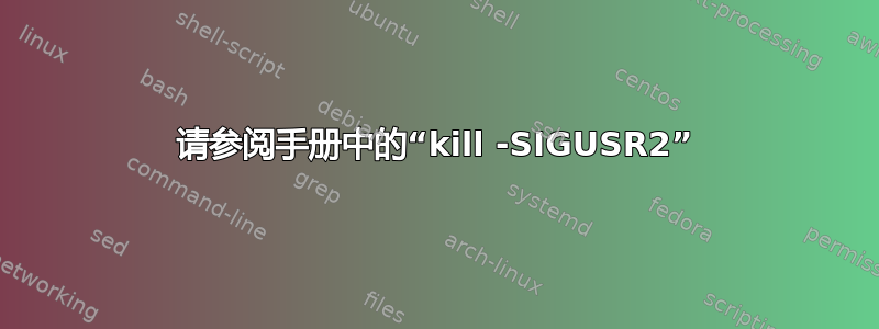 请参阅手册中的“kill -SIGUSR2”