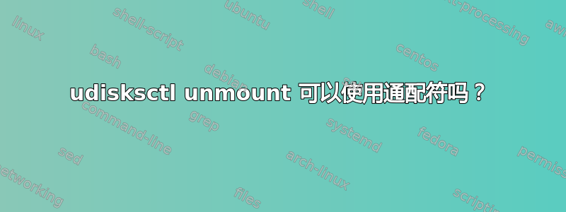 udisksctl unmount 可以使用通配符吗？