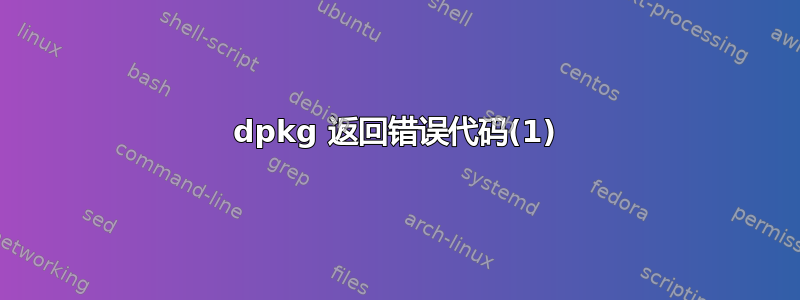 dpkg 返回错误代码(1)