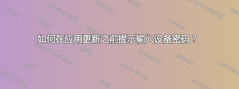 如何在应用更新之前提示输入设备密码？