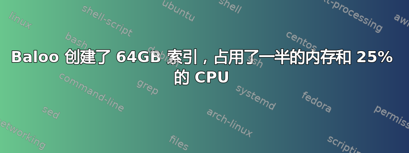 Baloo 创建了 64GB 索引，占用了一半的内存和 25% 的 CPU