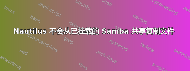 Nautilus 不会从已挂载的 Samba 共享复制文件