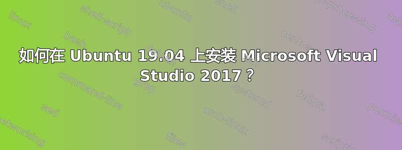 如何在 Ubuntu 19.04 上安装 Microsoft Visual Studio 2017？