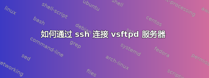 如何通过 ssh 连接 vsftpd 服务器