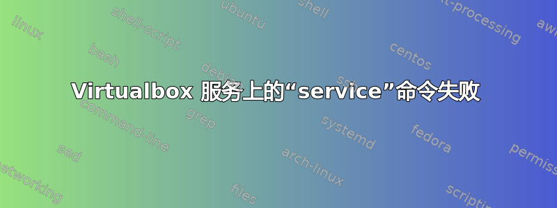 Virtualbox 服务上的“service”命令失败