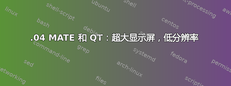 19.04 MATE 和 QT：超大显示屏，低分辨率