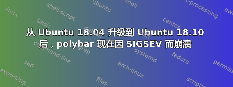 从 Ubuntu 18.04 升级到 Ubuntu 18.10 后，polybar 现在因 SIGSEV 而崩溃